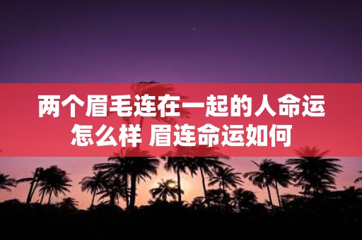 两个眉毛连在一起的人命运怎么样 眉连命运如何