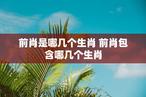前肖是哪几个生肖 前肖包含哪几个生肖