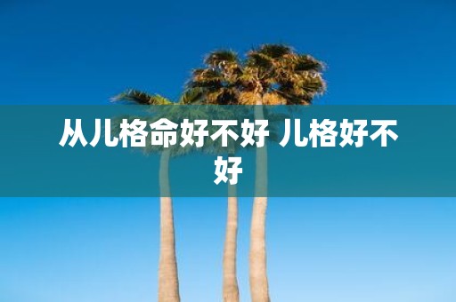 从儿格命好不好 儿格好不好