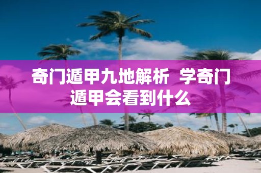 奇门遁甲九地解析 学奇门遁甲会看到什么