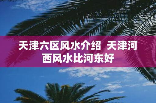 天津六区风水介绍 天津河西风水比河东好
