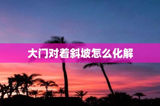 大门对着斜坡怎么化解
