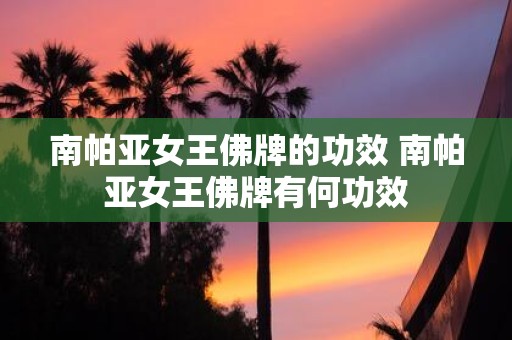 南帕亚女王佛牌的功效 南帕亚女王佛牌有何功效