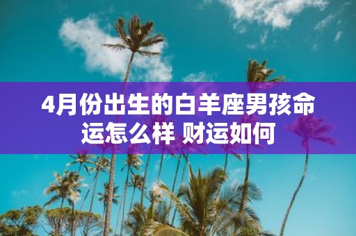 4月份出生的白羊座男孩命运怎么样 财运如何