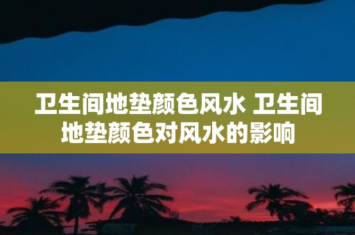 卫生间地垫颜色风水 卫生间地垫颜色对风水的影响