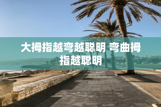 大拇指越弯越聪明 弯曲拇指越聪明