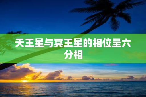 天王星与冥王星的相位呈六分相
