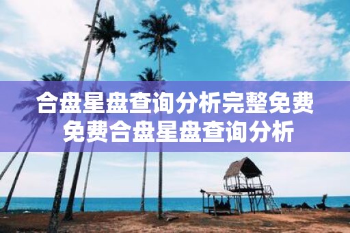 合盘星盘查询分析完整免费 免费合盘星盘查询分析