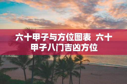 六十甲子与方位图表 六十甲子八门吉凶方位