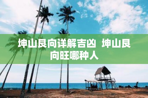 坤山艮向详解吉凶 坤山艮向旺哪种人