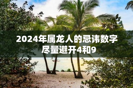 2025年属龙人的忌讳数字 尽量避开4和9