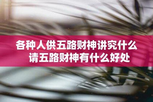 各种人供五路财神讲究什么 请五路财神有什么好处