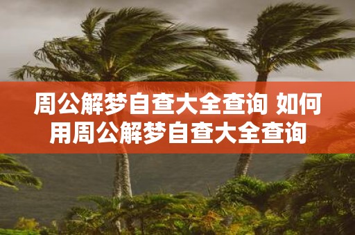 周公解梦自查大全查询 如何用周公解梦自查大全查询
