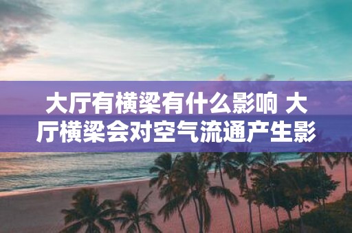 大厅有横梁有什么影响 大厅横梁会对空气流通产生影响吗