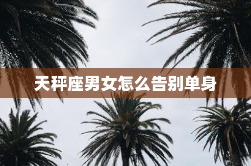 天秤座男女怎么告别单身