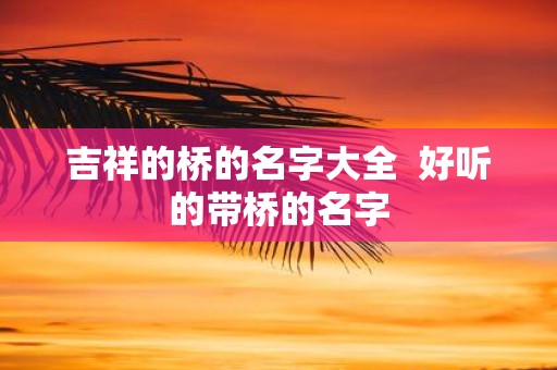 吉祥的桥的名字大全 好听的带桥的名字