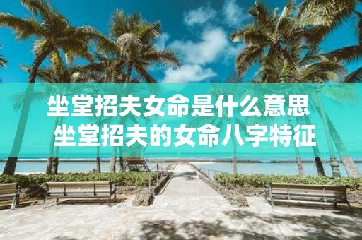 坐堂招夫女命是什么意思 坐堂招夫的女命八字特征
