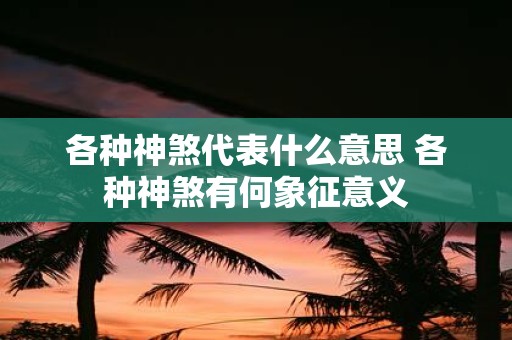 各种神煞代表什么意思 各种神煞有何象征意义