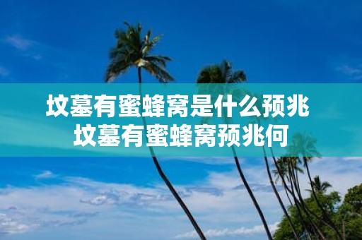 坟墓有蜜蜂窝是什么预兆 坟墓有蜜蜂窝预兆何