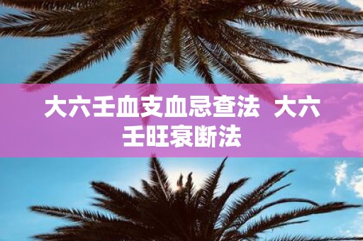 大六壬血支血忌查法 大六壬旺衰断法