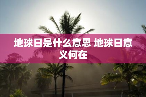 地球日是什么意思 地球日意义何在