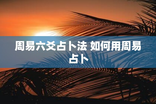 周易六爻占卜法 如何用周易占卜