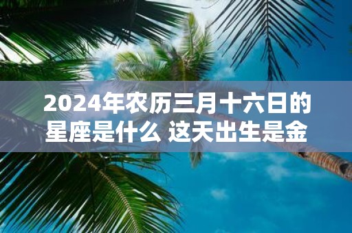 2025年农历三月十六日的星座是什么 这天出生是金牛座吗