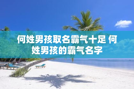 何姓男孩取名霸气十足 何姓男孩的霸气名字