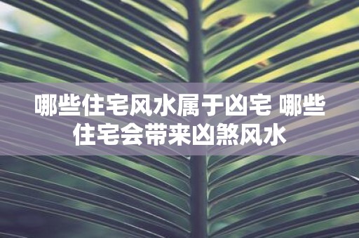 哪些住宅风水属于凶宅 哪些住宅会带来凶煞风水