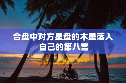 合盘中对方星盘的木星落入自己的第八宫