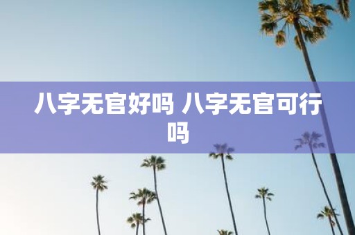 八字无官好吗 八字无官可行吗
