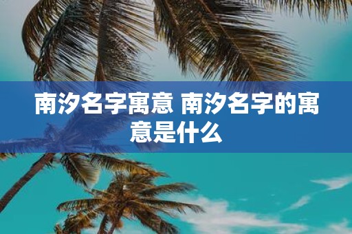 南汐名字寓意 南汐名字的寓意是什么