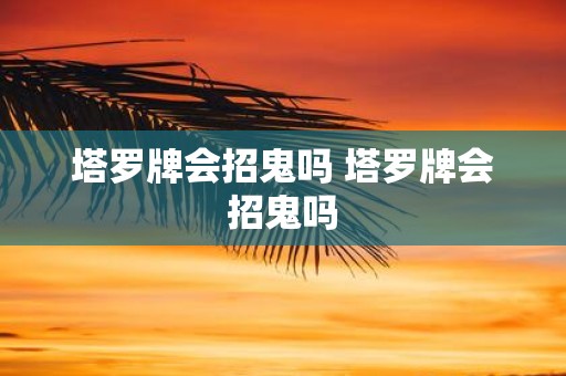 塔罗牌会招鬼吗 塔罗牌会招鬼吗