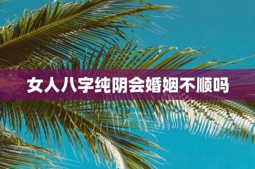 女人八字纯阴会婚姻不顺吗
