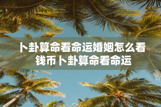 卜卦算命看命运婚姻怎么看 钱币卜卦算命看命运