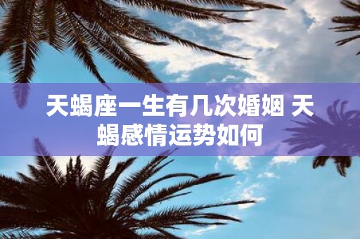 天蝎座一生有几次婚姻 天蝎感情运势如何