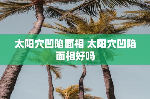 太阳穴凹陷面相 太阳穴凹陷面相好吗