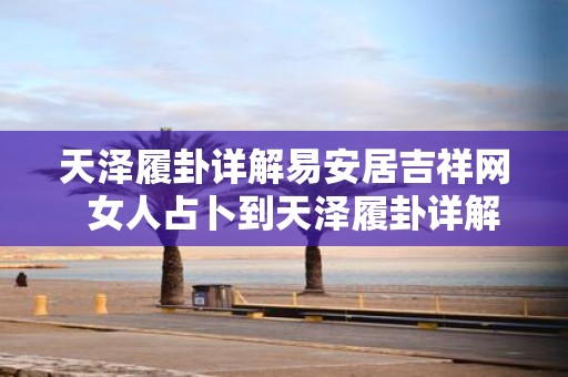 天泽履卦详解易安居吉祥网 女人占卜到天泽履卦详解