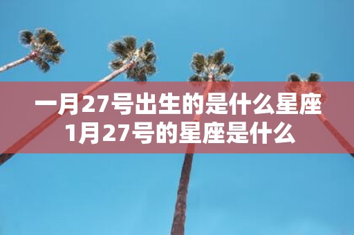 一月27号出生的是什么星座 1月27号的星座是什么