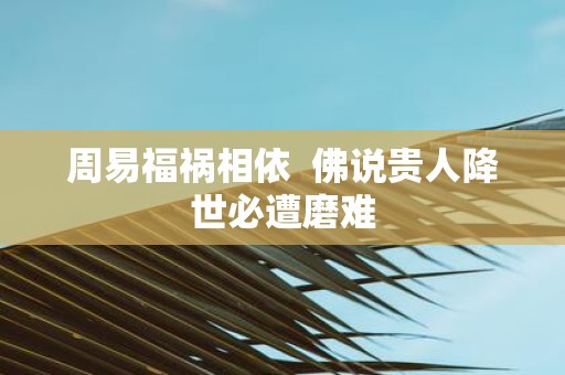 周易福祸相依 佛说贵人降世必遭磨难