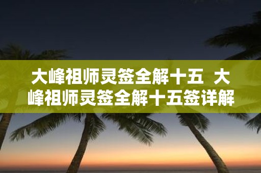大峰祖师灵签全解十五 大峰祖师灵签全解十五签详解
