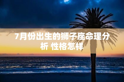 7月份出生的狮子座命理分析 性格怎样