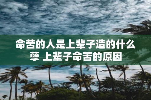 命苦的人是上辈子造的什么孽 上辈子命苦的原因
