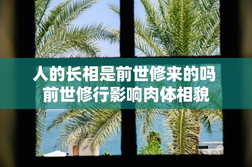 人的长相是前世修来的吗 前世修行影响肉体相貌