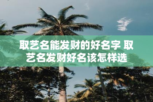 取艺名能发财的好名字 取艺名发财好名该怎样选