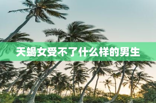 天蝎女受不了什么样的男生