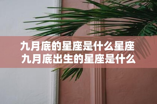 九月底的星座是什么星座 九月底出生的星座是什么