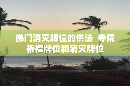 佛门消灾牌位的供法 寺院祈福牌位和消灾牌位