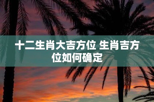 十二生肖大吉方位 生肖吉方位如何确定