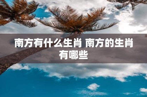 南方有什么生肖 南方的生肖有哪些